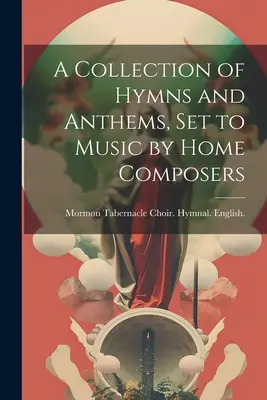 Eine Sammlung von Hymnen und Anthems, vertont von heimischen Komponisten - A Collection of Hymns and Anthems, set to Music by Home Composers