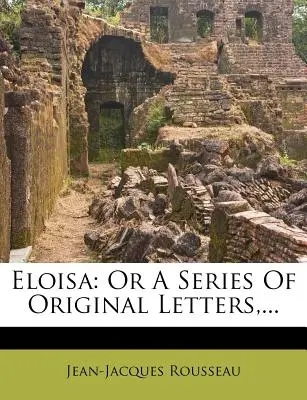 Eloisa: Oder eine Reihe von Originalbriefen, ... - Eloisa: Or a Series of Original Letters, ...