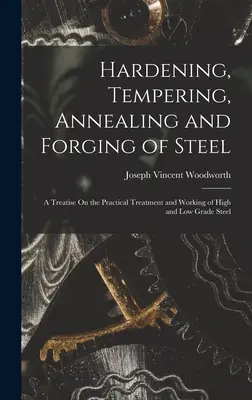 Härten, Anlassen, Glühen und Schmieden von Stahl: Eine Abhandlung über die praktische Behandlung und Bearbeitung von hoch- und minderwertigem Stahl - Hardening, Tempering, Annealing and Forging of Steel: A Treatise On the Practical Treatment and Working of High and Low Grade Steel