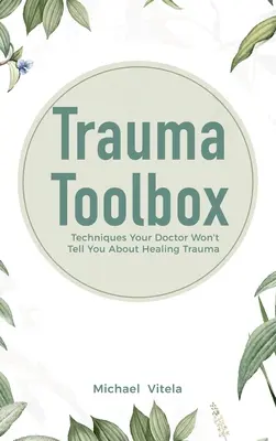 Trauma-Werkzeugkasten: Techniken, die Ihnen Ihr Arzt nicht verrät, um Trauma zu heilen - Trauma Toolbox: Techniques Your Doctor Won't Tell You About Healing Trauma