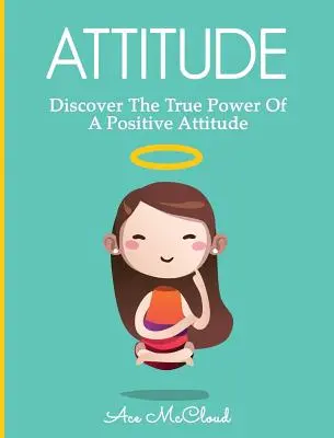 Einstellung: Entdecken Sie die wahre Kraft einer positiven Einstellung - Attitude: Discover The True Power Of A Positive Attitude