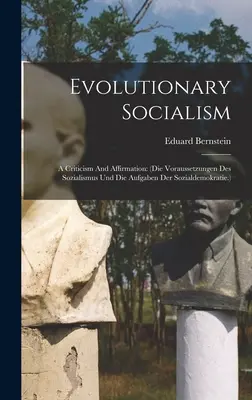Evolutionärer Sozialismus: A Criticism And Affirmation: (Die Voraussetzungen Des Sozialismus Und Die Aufgaben Der Sozialdemokratie.) - Evolutionary Socialism: A Criticism And Affirmation: (die Voraussetzungen Des Sozialismus Und Die Aufgaben Der Sozialdemokratie.)