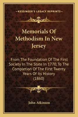 Denkmäler des Methodismus in New Jersey: Von der Gründung der ersten Gesellschaft in diesem Staat im Jahre 1770 bis zur Vollendung der ersten zwanzig Jahre - Memorials Of Methodism In New Jersey: From The Foundation Of The First Society In The State In 1770, To The Completion Of The First Twenty Years Of It