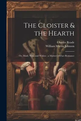 The Cloister & the Hearth: Oder: Dienstmädchen, Ehefrau und Witwe; ein Tatsachenroman - The Cloister & the Hearth: Or, Maid, Wife, and Widow; a Matter-Of-Fact Romance