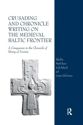 Kreuzzüge und Chronikschreibung an der mittelalterlichen Ostseeküste: Ein Begleitbuch zur Chronik Heinrichs von Livland - Crusading and Chronicle Writing on the Medieval Baltic Frontier: A Companion to the Chronicle of Henry of Livonia