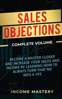 Einwände im Verkauf: Werden Sie ein Meister des Abschlusses und steigern Sie Ihren Umsatz und Ihr Einkommen, indem Sie lernen, wie Sie ein Nein immer in ein Ja verwandeln können Complete V - Sales Objections: Become a Master Closer and Increase Your Sales and Income by Learning How to Always Turn That No into a Yes Complete V