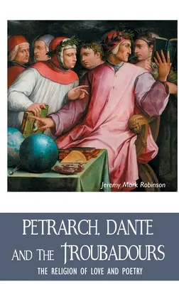 Petrarca, Dante und die Troubadoure: Die Religion der Liebe und der Poesie - Petrarch, Dante and the Troubadours: The Religion of Love and Poetry
