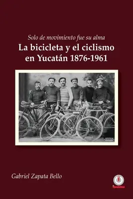 Solo de movimiento fue su alma: La bicicleta y el ciclismo en Yucatn 1876-1961