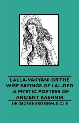 Lalla-Vakyani oder die weisen Sprüche von Lal-Ded - eine mystische Dichterin aus dem alten Kaschmir - Lalla-Vakyani or the Wise Sayings of Lal-Ded - A Mystic Poetess of Ancient Kashmir