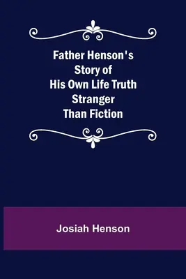 Pater Hensons Geschichte seines eigenen Lebens - Wahrheit ist seltsamer als Dichtung - Father Henson's Story of His Own Life Truth Stranger Than Fiction