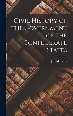 Die zivile Geschichte der Regierung der Konföderierten Staaten - Civil History of the Government of the Confederate States