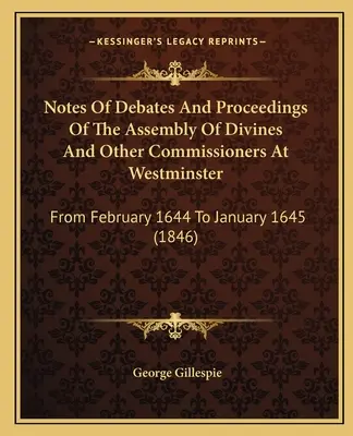 Aufzeichnungen der Debatten und Verfahren der Versammlung der Geistlichen und anderer Kommissare in Westminster: Von Februar 1644 bis Januar 1645 - Notes Of Debates And Proceedings Of The Assembly Of Divines And Other Commissioners At Westminster: From February 1644 To January 1645