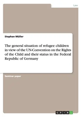 Die allgemeine Situation von Flüchtlingskindern im Hinblick auf die UN-Kinderrechtskonvention und ihre Stellung in der Bundesrepublik Deutschland - The general situation of refugee children in view of the UN-Convention on the Rights of the Child and their status in the Federal Republic of Germany