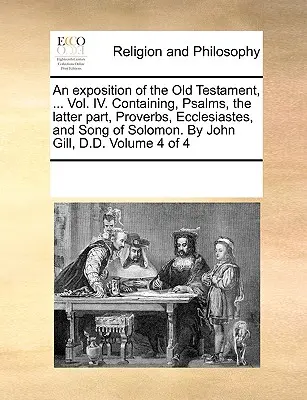 Eine Erläuterung des Alten Testaments, ... Bd. IV. Enthält die Psalmen, den letzten Teil, die Sprüche, die Prediger und das Hohelied Salomos. Von John Gill, D.D. - An exposition of the Old Testament, ... Vol. IV. Containing, Psalms, the latter part, Proverbs, Ecclesiastes, and Song of Solomon. By John Gill, D.D.