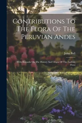 Beiträge zur Flora der peruanischen Anden: Mit Bemerkungen zur Geschichte und zum Ursprung der Andenflora - Contributions To The Flora Of The Peruvian Andes: With Remarks On The History And Origin Of The Andean Flora