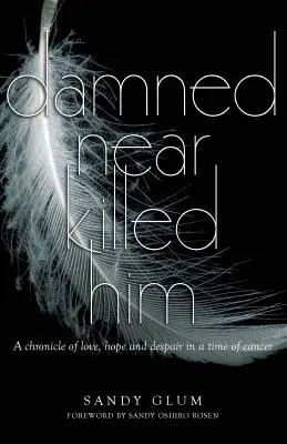 Verdammt hat ihn fast umgebracht: Eine Chronik von Liebe, Hoffnung und Verzweiflung in einer Zeit des Krebses - Damned Near Killed Him: A chronicle of love, hope and despair in a time of cancer