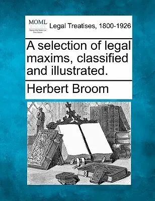 Eine Auswahl von Rechtsgrundsätzen, klassifiziert und illustriert. - A Selection of Legal Maxims, Classified and Illustrated.