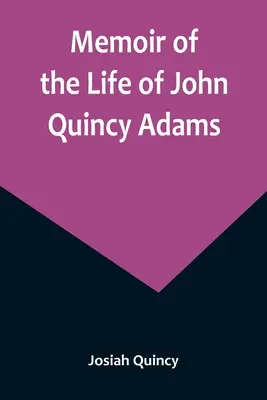 Memoiren über das Leben von John Quincy Adams. - Memoir of the Life of John Quincy Adams.