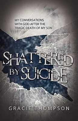 Erschüttert durch Selbstmord: Meine Gespräche mit Gott nach dem tragischen Tod meines Sohnes - Shattered by Suicide: My Conversations with God after the Tragic Death of My Son