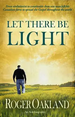 Es werde Licht: Vom Evolutionisten zum Kreationisten - Wie ein Mann seine kanadische Farm verließ, um das Evangelium in der ganzen Welt zu verbreiten - Let There Be Light: From Evolutionist to Creationist-How One Man Left His Canadian Farm to Spread the Gospel Throughout the World