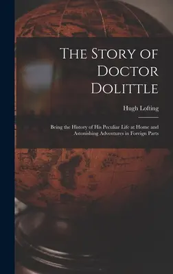 Die Geschichte von Doktor Dolittle: Die Geschichte von Doktor Dolittles eigenartigem Leben zu Hause und seinen erstaunlichen Abenteuern in der Fremde - The Story of Doctor Dolittle: Being the History of His Peculiar Life at Home and Astonishing Adventures in Foreign Parts