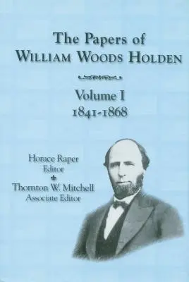 Die Aufzeichnungen von William Woods Holden, Band 1: 1841-1868 - The Papers of William Woods Holden, Volume 1: 1841-1868