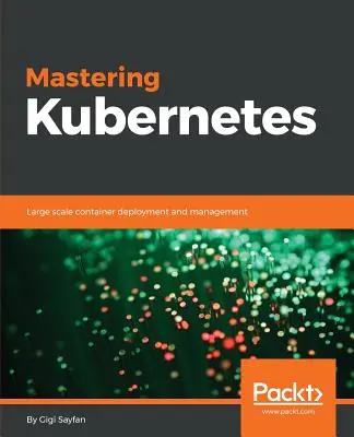 Beherrschung von Kubernetes: Bereitstellung und Verwaltung von Containern in großem Maßstab - Mastering Kubernetes: Large scale container deployment and management