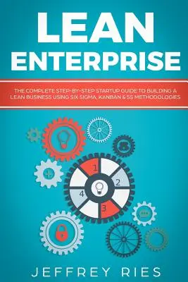 Schlankes Unternehmen: Der komplette Schritt-für-Schritt-Leitfaden für den Aufbau eines schlanken Unternehmens mit Six Sigma, Kanban und 5s-Methoden - Lean Enterprise: The Complete Step-By-Step Startup Guide to Building a Lean Business Using Six Sigma, Kanban & 5s Methodologies