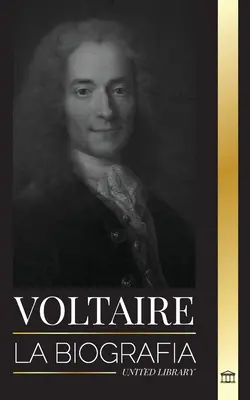 Voltaire: La biografa de un escritor francs de la Ilustracin y su historia de amor con la filosofa