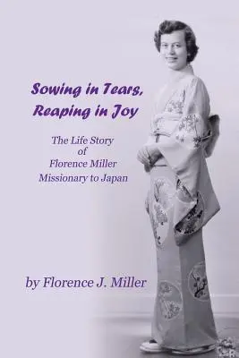 Mit Tränen säen, mit Freude ernten: Die Lebensgeschichte von Florence Miller, Missionarin in Japan - Sowing in Tears, Reaping in Joy: The Life Story of Florence Miller, Missionary to Japan