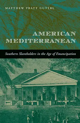 American Mediterranean: Südliche Sklavenhalter im Zeitalter der Emanzipation - American Mediterranean: Southern Slaveholders in the Age of Emancipation