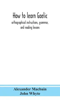Wie man Gälisch lernt: Rechtschreibanweisungen, Grammatik und Lektüreunterricht - How to learn Gaelic: orthographical instructions, grammar, and reading lessons