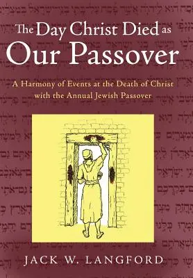 Der Tag, an dem Christus als unser Passahfest starb: Eine Harmonie der Ereignisse beim Tod Christi mit dem jährlichen jüdischen Passahfest - The Day Christ Died as Our Passover: A Harmony of Events at the Death of Christ with the Annual Jewish Passover
