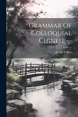 Grammatik der chinesischen Umgangssprache -- - Grammar Of Colloquial Chinese --