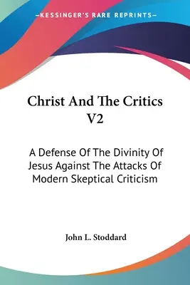 Christus und die Kritiker V2: Eine Verteidigung der Göttlichkeit Jesu gegen die Angriffe der modernen skeptischen Kritik - Christ And The Critics V2: A Defense Of The Divinity Of Jesus Against The Attacks Of Modern Skeptical Criticism
