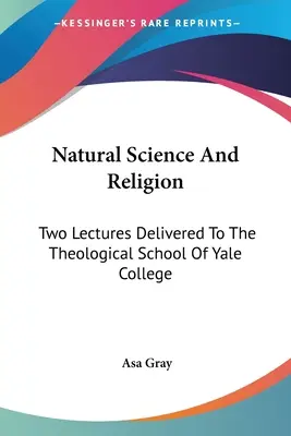 Naturwissenschaft und Religion: Zwei Vorlesungen an der Theologischen Schule des Yale College - Natural Science And Religion: Two Lectures Delivered To The Theological School Of Yale College