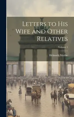 Briefe an seine Frau und andere Angehörige; Band 1 - Letters to his Wife and Other Relatives; Volume 1