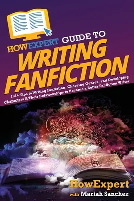 HowExpert Anleitung zum Schreiben von Fanfiction: 101+ Tipps zum Schreiben von Fanfiction, zur Auswahl von Genres und zur Entwicklung von Charakteren und ihren Beziehungen, um ein B - HowExpert Guide to Writing Fanfiction: 101+ Tips to Writing Fanfiction, Choosing Genres, and Developing Characters & Their Relationships to Become a B