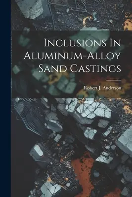 Einschlüsse in Sandgussstücken aus Aluminiumlegierungen - Inclusions In Aluminum-alloy Sand Castings