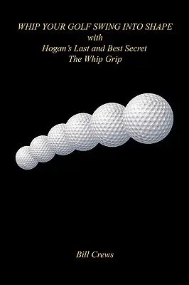 Bringen Sie Ihren Golfschwung in Form mit Hogans letztem und bestem Geheimnis - dem Whip Grip - Whip Your Golf Swing Into Shape with Hogan's Last and Best Secret - The Whip Grip