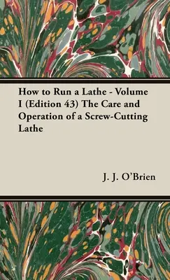 Wie man eine Drehmaschine bedient - Band I (Ausgabe 43) Die Pflege und der Betrieb einer Drehmaschine zum Schraubenschneiden - How to Run a Lathe - Volume I (Edition 43) The Care and Operation of a Screw-Cutting Lathe