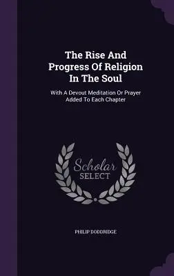 The Rise And Progress Of Religion In The Soul: With A Devout Meditation Or Prayer Added To Each Chapter