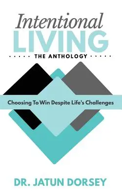 Intentionales Leben - Die Anthologie: Die Entscheidung, trotz der Herausforderungen des Lebens zu gewinnen - Intentional Living The Anthology: Choosing To Win Despite Life's Challenges