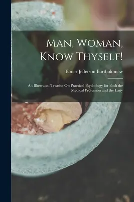 Mann, Frau, erkenne dich selbst! Eine illustrierte Abhandlung über praktische Psychologie für Mediziner und Laien - Man, Woman, Know Thyself!: An Illustrated Treatise On Practical Psychology for Both the Medical Profession and the Laity