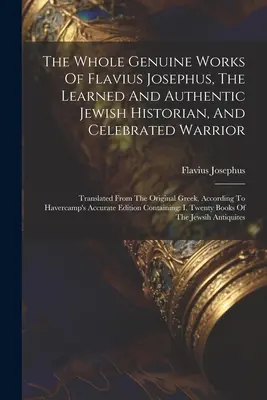 Die gesamten authentischen Werke des Flavius Josephus, des gelehrten und authentischen jüdischen Historikers und gefeierten Kriegers: Übersetzt aus dem griechischen Original, A - The Whole Genuine Works Of Flavius Josephus, The Learned And Authentic Jewish Historian, And Celebrated Warrior: Translated From The Original Greek, A