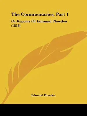 The Commentaries, Part 1: Oder Berichte von Edmund Plowden (1816) - The Commentaries, Part 1: Or Reports Of Edmund Plowden (1816)