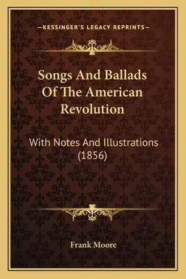 Songs And Ballads Of The American Revolution: Mit Anmerkungen und Illustrationen (1856) - Songs And Ballads Of The American Revolution: With Notes And Illustrations (1856)