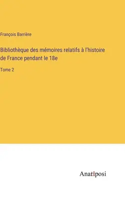 Bibliothque des mmoires relatifs l'histoire de France pendant le 18e: Band 2 - Bibliothque des mmoires relatifs  l'histoire de France pendant le 18e: Tome 2