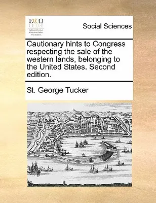 Vorsichtige Hinweise an den Kongress bezüglich des Verkaufs der westlichen Ländereien, die den Vereinigten Staaten gehören. Zweite Ausgabe. - Cautionary Hints to Congress Respecting the Sale of the Western Lands, Belonging to the United States. Second Edition.