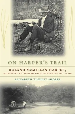 Auf Harpers Spuren: Roland McMillan Harper, Pionier der Botanik in der südlichen Küstenebene - On Harper's Trail: Roland McMillan Harper, Pioneering Botanist of the Southern Coastal Plain